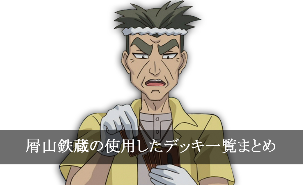 【デッキごと】屑山鉄蔵の使用したカード一覧まとめ【アニメ】