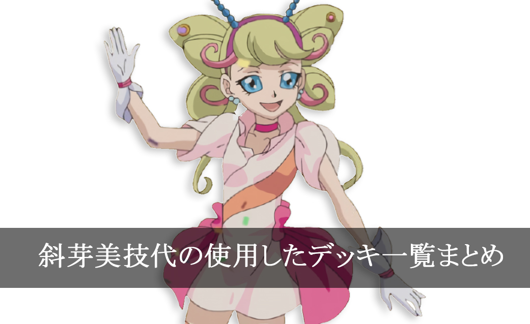 【デッキごと】斜芽美技代の使用したカード一覧まとめ【アニメ】