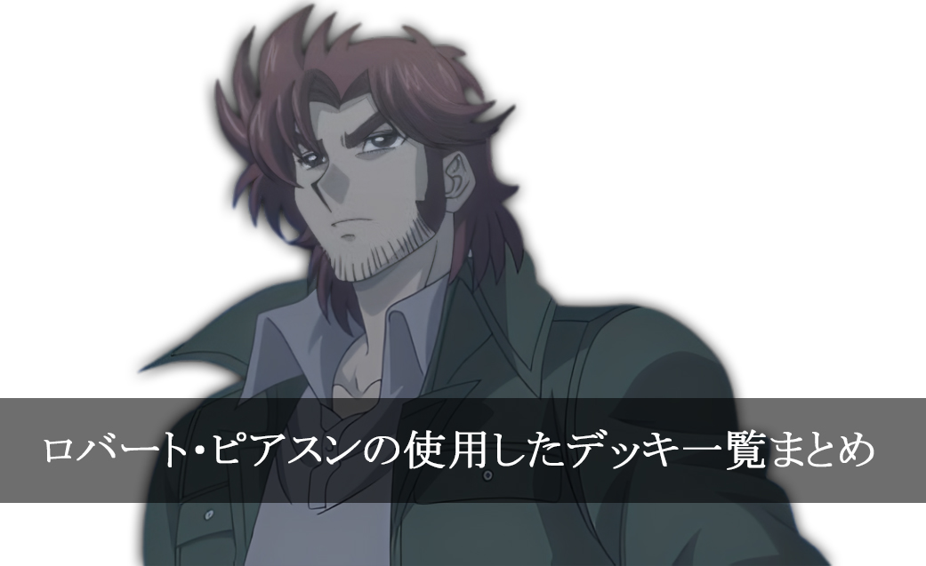 【デッキごと】ロバート・ピアスンの使用したカード一覧まとめ【アニメ】